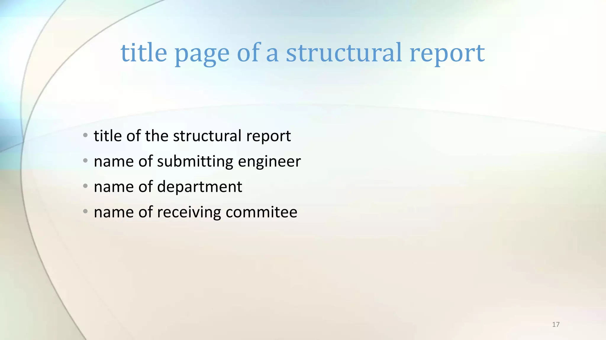 17
• title of the structural report
• name of submitting engineer
• name of department
• name of receiving commitee
title page of a structural report
 