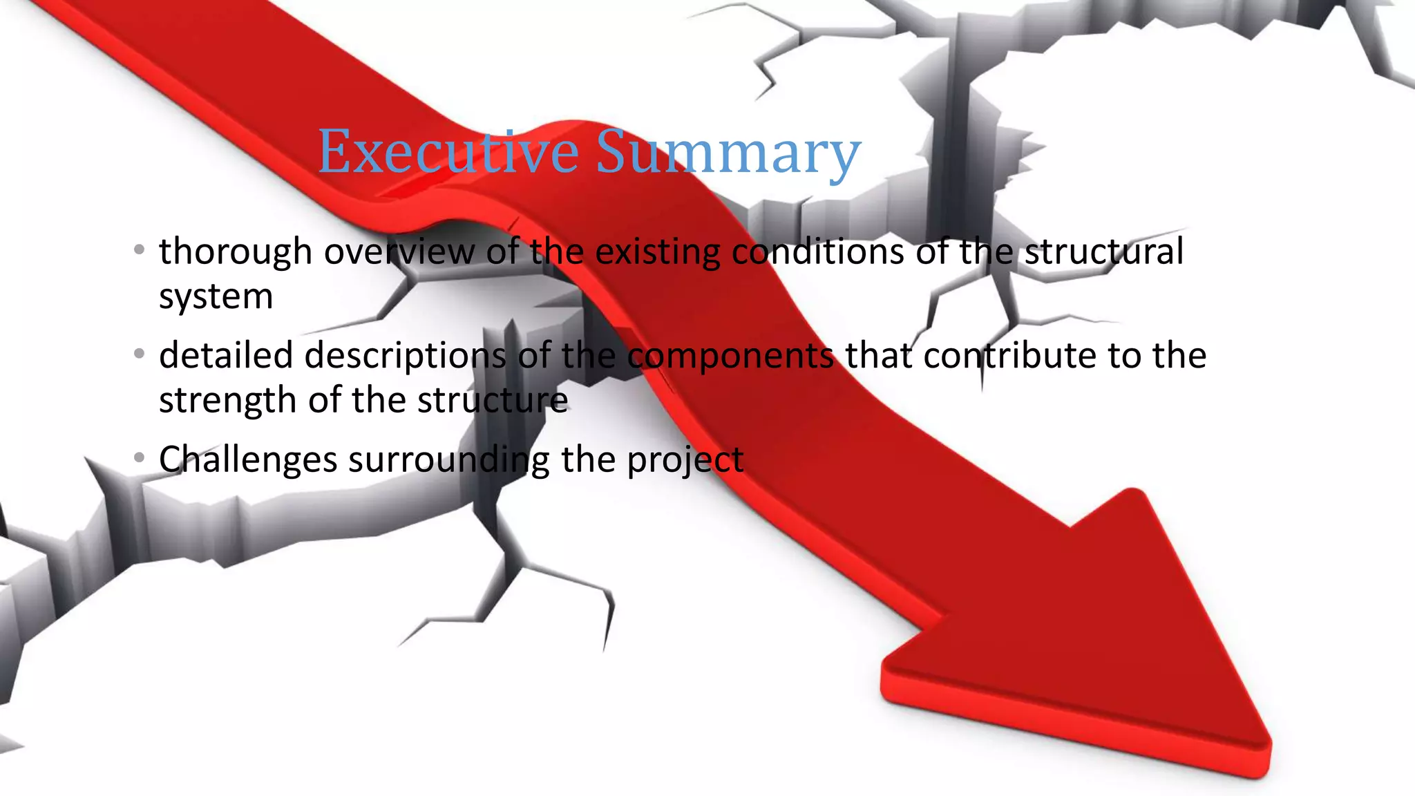 23
• thorough overview of the existing conditions of the structural
system
• detailed descriptions of the components that contribute to the
strength of the structure
• Challenges surrounding the project
Executive Summary
 