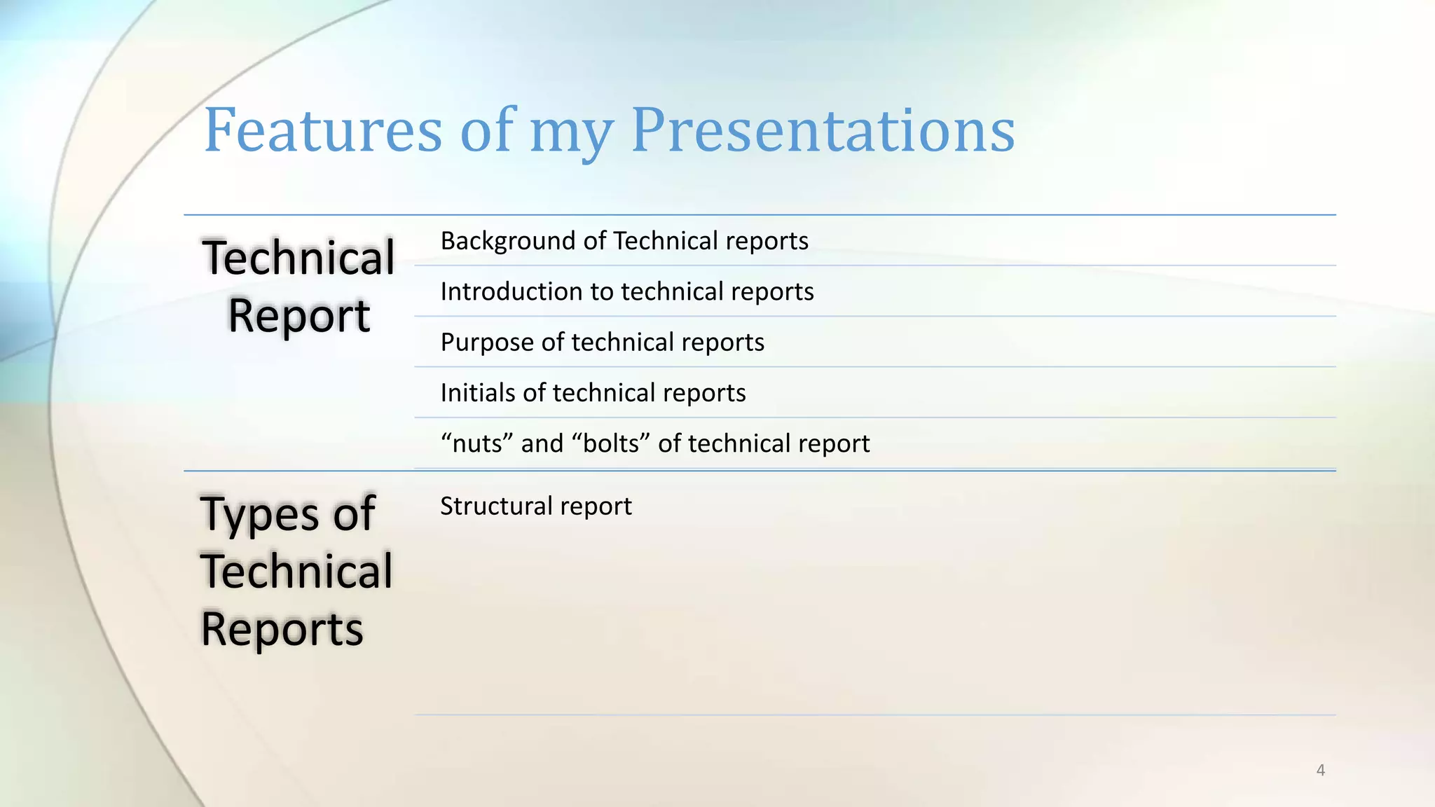 4
Technical
Report
Background of Technical reports
Introduction to technical reports
Purpose of technical reports
Initials of technical reports
“nuts” and “bolts” of technical report
Types of
Technical
Reports
Structural report
Features of my Presentations
 