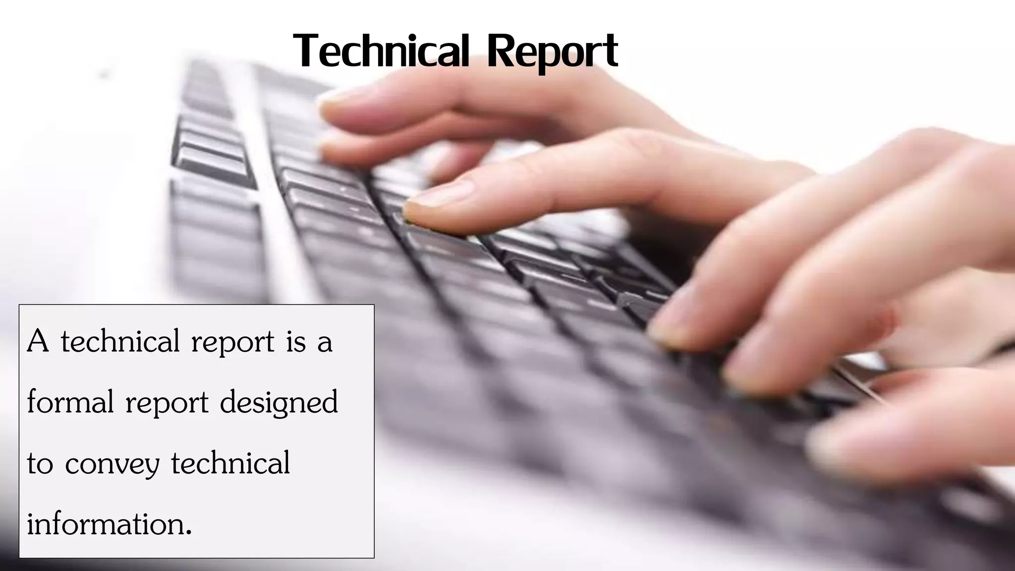 6
A technical report is a
formal report designed
to convey technical
information.
Technical Report
 