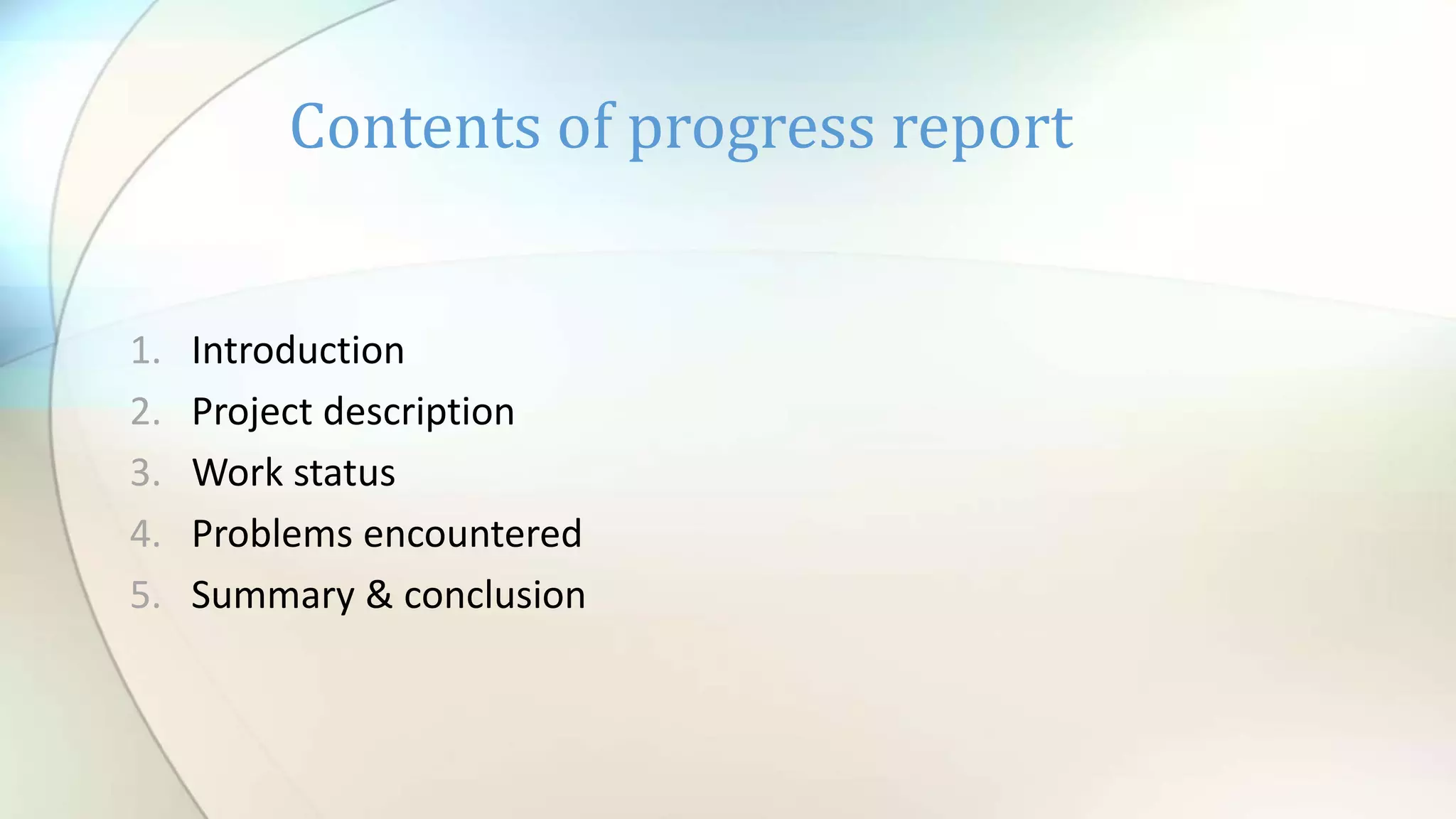 Contents of progress report
1. Introduction
2. Project description
3. Work status
4. Problems encountered
5. Summary & conclusion
 