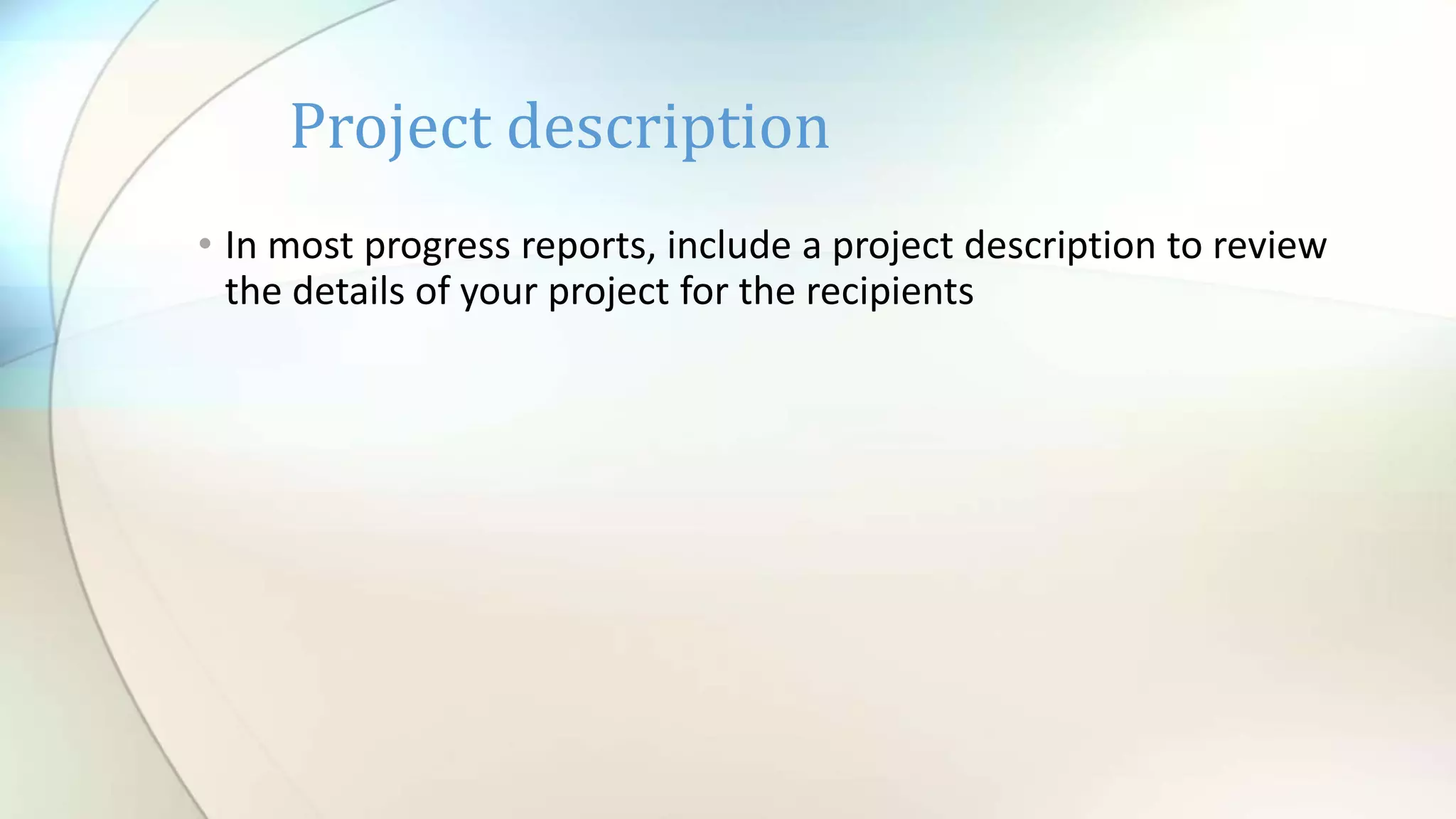 • In most progress reports, include a project description to review
the details of your project for the recipients
Project description
 