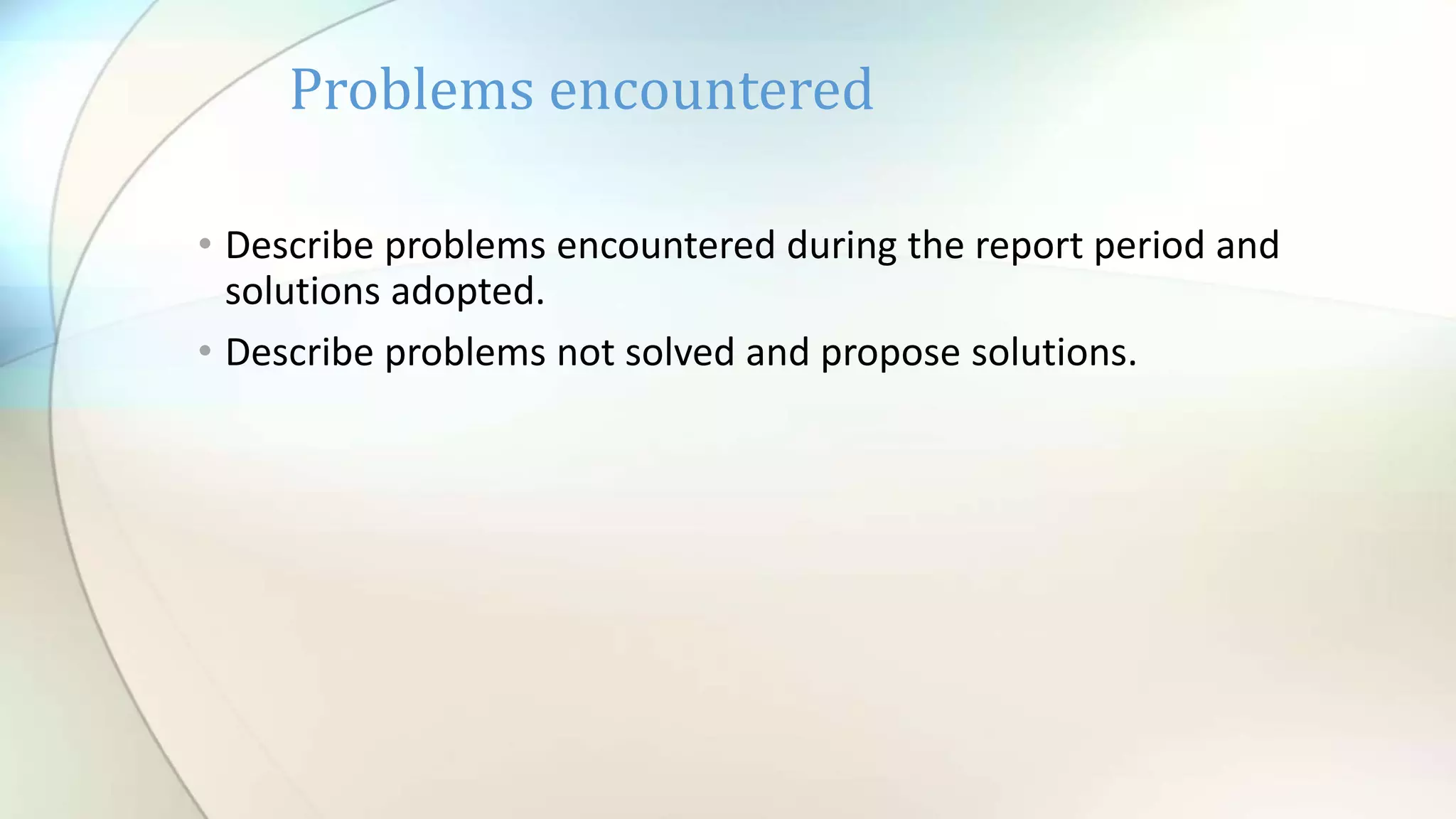 • Describe problems encountered during the report period and
solutions adopted.
• Describe problems not solved and propose solutions.
Problems encountered
 