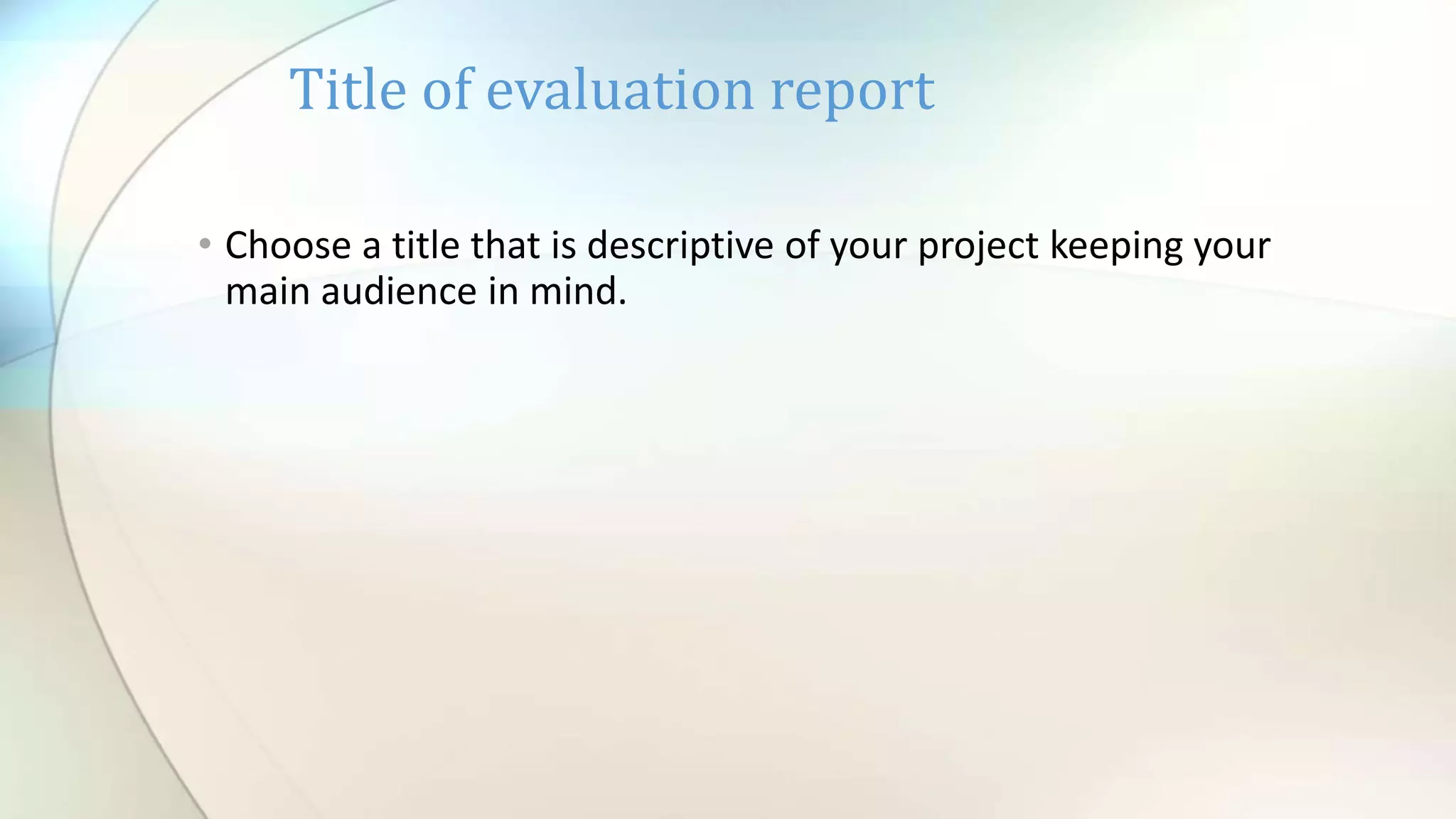 • Choose a title that is descriptive of your project keeping your
main audience in mind.
Title of evaluation report
 