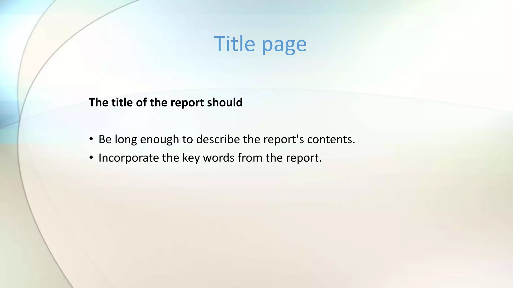 The title of the report should
• Be long enough to describe the report's contents.
• Incorporate the key words from the report.
Title page
 