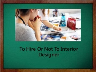 To Hire Or Not To Interior
Designer
 