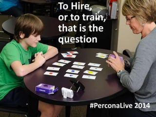 1
To Hire,
or to train,
that is the
question
#PerconaLive 2014
 