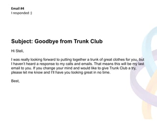 Email 
#4 
I 
responded 
:) 
Subject: Goodbye from Trunk Club 
! 
Hi Steli, 
!I 
was really looking forward to putting tog...