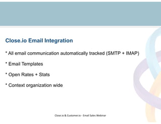 Close.io Email Integration 
! 
* All email communication automatically tracked (SMTP + IMAP) 
! 
* Email Templates 
! 
* O...