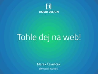 Tohle dej na web!
Marek Čevelíček
@mcevel (twitter)
 