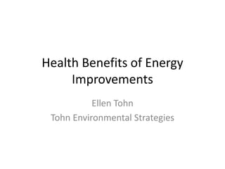 Health Benefits of Energy
Improvements
Ellen Tohn
Tohn Environmental Strategies
 
