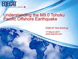 Understanding the M9.0 Tohoku Pacific Offshore Earthquake EQECAT Web Briefings17 March 2011 www.eqecat.com 