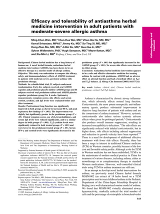 Efﬁcacy and tolerability of antiasthma herbal
medicine intervention in adult patients with
moderate-severe allergic asthma
Ming-Chun Wen, MD,a
Chun-Hua Wei, MD,a
Zhao-Qiu Hu, MD, MS,a
Kamal Srivastava, MPhil,b
Jimmy Ko, MD,b
Su-Ting Xi, MD, MS,a
Dong-Zhen Mu, MD, MS,d
Ji-Bin Du, MD,a
Guo-Hua Li, MD,a
Sylvan Wallenstein, PhD,c
Hugh Sampson, MD,b
Meyer Kattan, MD,b
and Xiu-Min Li, MDb
Weifang, China, and New York, NY
Background: Chinese herbal medicine has a long history of
human use. A novel herbal formula, antiasthma herbal
medicine intervention (ASHMI), has been shown to be an
effective therapy in a murine model of allergic asthma.
Objective: This study was undertaken to compare the efﬁcacy,
safety, and immunomodulatory effects of ASHMI treatment
in patients with moderate-severe, persistent asthma with
prednisone therapy.
Methods: In a double-blind trial, 91 subjects underwent
randomization. Forty-ﬁve subjects received oral ASHMI
capsules and prednisone placebo tablets (ASHMI group) and 46
subjects received oral prednisone tablets and ASHMI placebo
capsules (prednisone group) for 4 weeks. Spirometry
measurements; symptom scores; side effects; and serum
cortisol, cytokine, and IgE levels were evaluated before and
after treatment.
Results: Posttreatment lung function was signiﬁcantly
improved in both groups as shown by increased FEV1 and peak
expiratory ﬂow ﬁndings (P < .001). The improvement was
slightly but signiﬁcantly greater in the prednisone group (P <
.05). Clinical symptom scores, use of b2-bronchodilators, and
serum IgE levels were reduced signiﬁcantly, and to a similar
degree in both groups (P < .001). TH2 cytokine levels were
signiﬁcantly reduced in both treated groups (P < .001) and
were lower in the prednisone-treated group (P < .05). Serum
IFN-g and cortisol levels were signiﬁcantly decreased in the
prednisone group (P < .001) but signiﬁcantly increased in the
ASHMI group (P < .001). No severe side effects were observed
in either group.
Conclusion: Antiasthma herbal medicine intervention appears
to be a safe and effective alternative medicine for treating
asthma. In contrast with prednisone, ASHMI had no adverse
effect on adrenal function and had a beneﬁcial effect on TH1
and TH2 balance. (J Allergy Clin Immunol 2005;116:517-24.)
Key words: Asthma, clinical trial, Chinese herbal medicine,
prednisone, cortisol, TH1/TH2 balance
Asthma is characterized by chronic airway inﬂamma-
tion, which adversely affects normal lung function.
Corticosteroids, the most potent nonspeciﬁc anti-inﬂam-
matory agents, produce substantial improvement in
objective lung functions of patients with asthma and are
the cornerstone of asthma treatment.1
However, systemic
corticosteroids also induce serious systemic adverse
effects when given for prolonged periods.2
Corticosteroids
also produce overall immune suppression, resulting in
increased susceptibility to infections.3
The side effects are
signiﬁcantly reduced with inhaled corticosteroids, but in
higher doses, side effects including adrenal suppression
and reduction in growth velocity have been reported.4,5
There is a need for development of additional effective
treatments with fewer side effects. Recently, there has
been a surge in interest in traditional Chinese medicine
(TCM) in Western countries, possibly because of the low
cost and favorable safety proﬁle. Although a role for TCM
in Western medicine has not been established, TCM is in
the mainstream of modern medical practice in China for
treatment of various diseases, including asthma, either as
monotherapy or as complementary therapy to standard
Western medications. However, well-controlled clinical
trials using TCM for asthma treatment are still rare.
In an attempt to develop novel herbal interventions for
asthma, we previously tested Chinese herbal formula
MSSM-002 (an extract of 14 herbs based on a TCM
prescription used to treat childhood asthma in the Pediatric
Department of the China-Japan Friendship Hospital in
Beijing) on a well-characterized murine model of asthma.
We found that MSSM-002 virtually eliminated airway
hyperreactivity, markedly reduced the total number of
cells and the percentage of eosinophils in bronchoalveolar
From a
the Weifang Asthma Hospital; b
the Department of Pediatrics and c
the
Department of Community Medicine, Mount Sinai School of Medicine,
New York and d
the Department of Immunology, Weifang School of
Medicine.
Supported by National Institutes of Health grant # AT001495-01A1.
Disclosure of potential conﬂict of interest: M.-C. Wen has ﬁled a US patent
application (reference #60554775). H. Sampson has received grants/
research support from the National Institutes of Health and has ﬁled a US
patent application (reference #60554775). M. Kaltan is on the speakers’
bureau for AstraZeneca. X.-M. Li has received grants/research support from
the National Institutes of Health and has ﬁled a US patent application
(reference #60554775).
Received for publication January 20, 2005; revised May 9, 2005; accepted for
publication May 16, 2005.
Available online August 8, 2005.
Reprint requests: Xiu-Min Li, MD, Pediatric Allergy and Immunology, Mount
Sinai School of Medicine, One Gustave L. Levy Place, New York, NY
10029-6574. E-mail: xiu-min.li@mssm.edu; Ming-Chun Wen, MD,
Weifang Asthma Hospital, Weifang, N0. 68, Xinhua Road, Weifang,
Shandong 261041, China. E-mail: wen637@hotmail.com.
0091-6749/$30.00
Ó 2005 American Academy of Allergy, Asthma and Immunology
doi:10.1016/j.jaci.2005.05.029
517
Asthmadiagnosisand
treatment
 