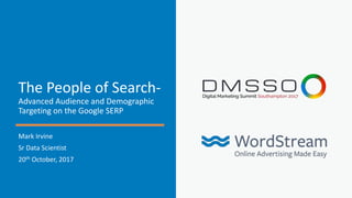 The People of Search-
Advanced Audience and Demographic
Targeting on the Google SERP
Mark Irvine
Sr Data Scientist
20th October, 2017
 