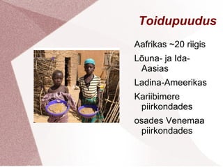 Toidupuudus
Aafrikas ~20 riigis
Lõuna- ja Ida-
 Aasias
Ladina-Ameerikas
Kariibimere
 piirkondades
osades Venemaa
 piirkondades
 