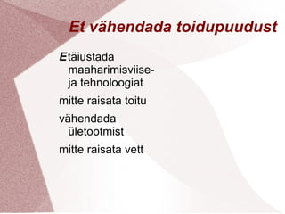 Et vähendada toidupuudust
Etäiustada
 maaharimisviise-
 ja tehnoloogiat
mitte raisata toitu
vähendada
  ületootmist
mitte raisata vett
 
