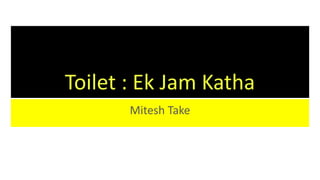 Toilet : Ek Jam Katha
Mitesh Take
 