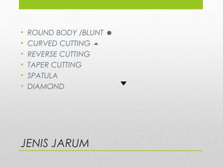 JENIS JARUM
• ROUND BODY /BLUNT 
• CURVED CUTTING 
• REVERSE CUTTING
• TAPER CUTTING
• SPATULA
• DIAMOND
 