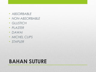 BAHAN SUTURE
• ABSORBABLE
• NON-ABSORBABLE
• GLUSTICH
• PLASTER
• DAWAI
• MICHEL CLIPS
• STAPLER
 
