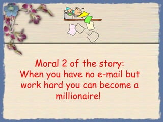 Moral 2 of the story:
When you have no e-mail but
work hard you can become a
        millionaire!
 