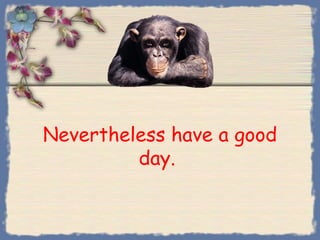 Nevertheless have a good
         day.
 
