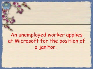 An unemployed worker applies
at Microsoft for the position of
          a janitor.
 