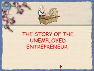 THE STORY OF THE
  UNEMPLOYED
 ENTREPRENEUR
 