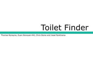 Toilet Finder
Thomas Ronayne, Euan Donovan-Hill, Chris Stone and Jesal Pankhania
 