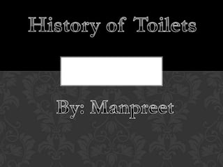 History of Toilets  By: Manpreet 