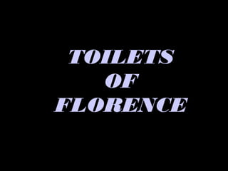 TOILETS
   OF
FLORENCE
 