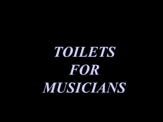 TOILETS
   FOR
MUSICIANS
 