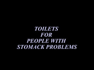 TOILETS
       FOR
   PEOPLE WITH
STOMACK PROBLEMS
 