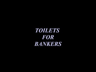 TOILETS
  FOR
BANKERS
 