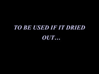 TO BE USED IF IT DRIED
        OUT
 