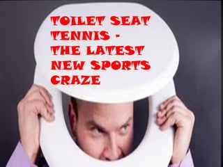 TOILET SEAT
TENNIS –
THE LATEST
NEW SPORTS
CRAZE
 