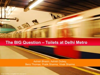 The BIG Question – Toilets at Delhi Metro



                                             Ashish Bhasin, Ashish Dubey,
                                       Benz Thomas, Pratik Sharma, Vivek Sharma


Image courtesy: mmagallan from www.sxc.hu
 