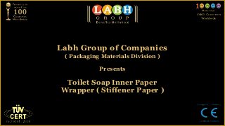Labh Group of Companies
 ( Packaging Materials Division )

            Presents

 Toilet Soap Inner Paper
Wrapper ( Stiffener Paper )
 