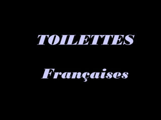 TOILETTESTOILETTES
FrançaisesFrançaises
 