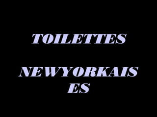 TOILETTESTOILETTES
NEWYORKAISNEWYORKAIS
ESES
 