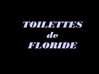 TOILETTESTOILETTES
dede
FLORIDEFLORIDE
 