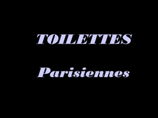 TOILETTESTOILETTES
ParisiennesParisiennes
 