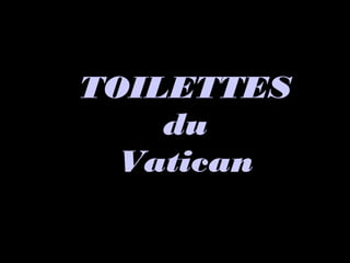 TOILETTESTOILETTES
dudu
VaticanVatican
 