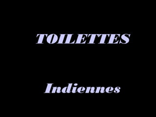 TOILETTESTOILETTES
IndiennesIndiennes
 