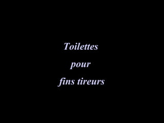 ToilettesToilettes
pourpour
fins tireursfins tireurs
 