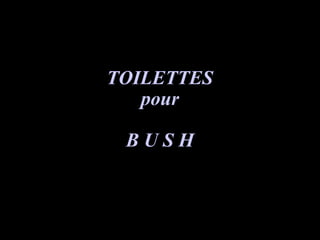 TOILETTESTOILETTES
pourpour
B U S HB U S H
 