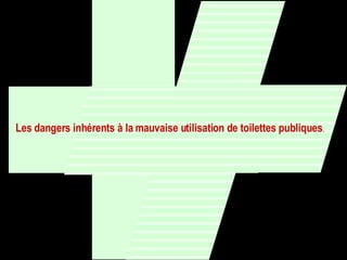Les dangers inhérents à la mauvaise utilisation de toilettes publiques . 