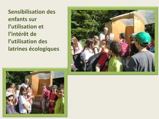 Sensibilisation des
enfants sur
l’utilisation et
l’intérêt de
l’utilisation des
latrines écologiques
 