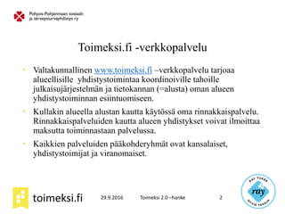 toimeksi.fi 29.9.2016 Toimeksi 2.0 –hanke 2
Toimeksi.fi -verkkopalvelu
• Valtakunnallinen www.toimeksi.fi –verkkopalvelu t...