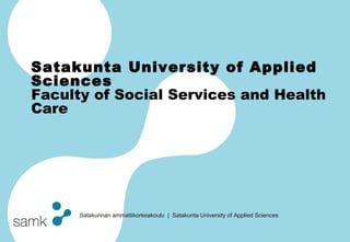 Satakunta University of Applied Sciences Faculty  of Social Services and Health Care 