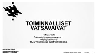 Perttu Arkkila
Gastroenterologian professori
Helsingin yliopisto
HUS Vatsakeskus, Gastroenterologia
TOIMINNALLISET
VATSAVAIVAT
17/11/2022 1
 